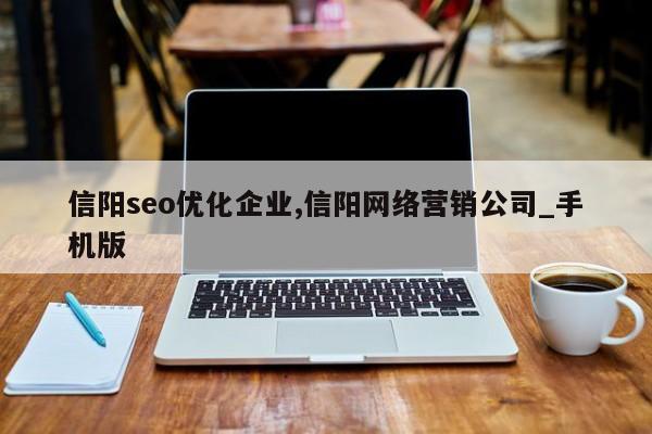 信阳seo优化企业,信阳网络营销公司_手机版