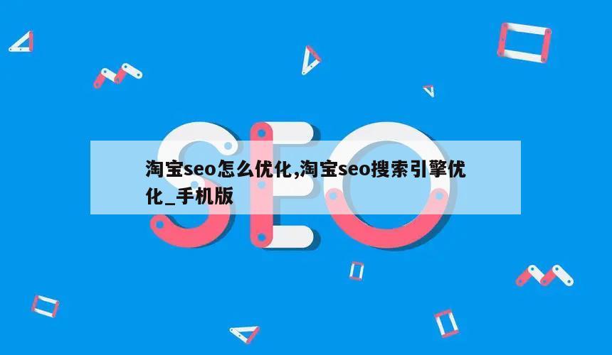 淘宝seo怎么优化,淘宝seo搜索引擎优化_手机版