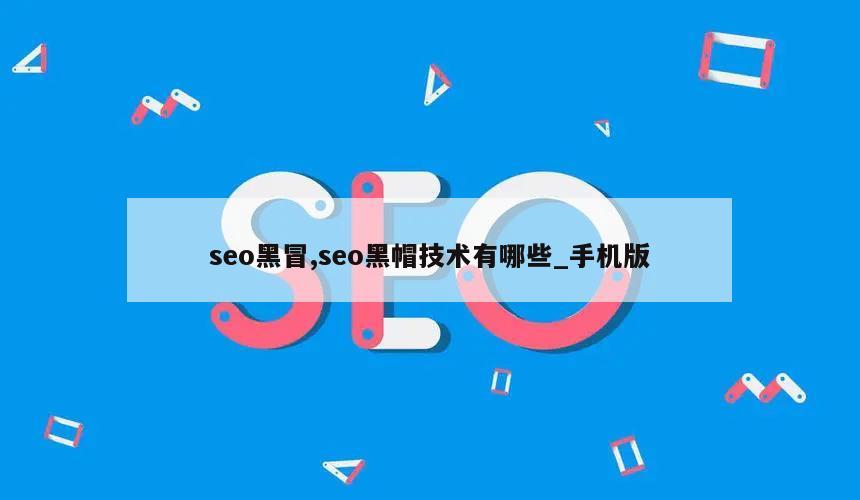 seo黑冒,seo黑帽技术有哪些_手机版