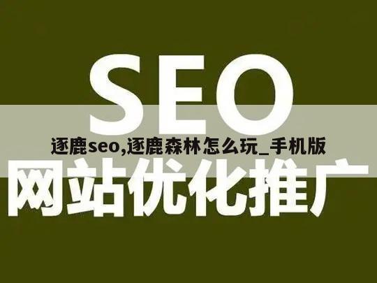 逐鹿seo,逐鹿森林怎么玩_手机版