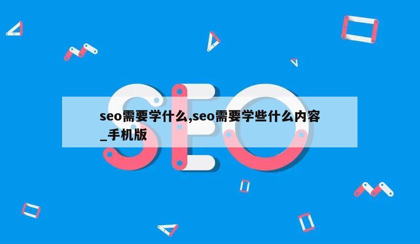 seo需要学什么,seo需要学些什么内容_手机版