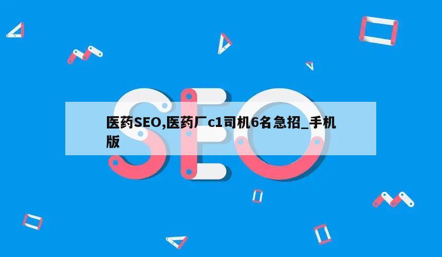 医药SEO,医药厂c1司机6名急招_手机版