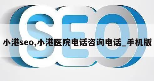 小港seo,小港医院电话咨询电话_手机版