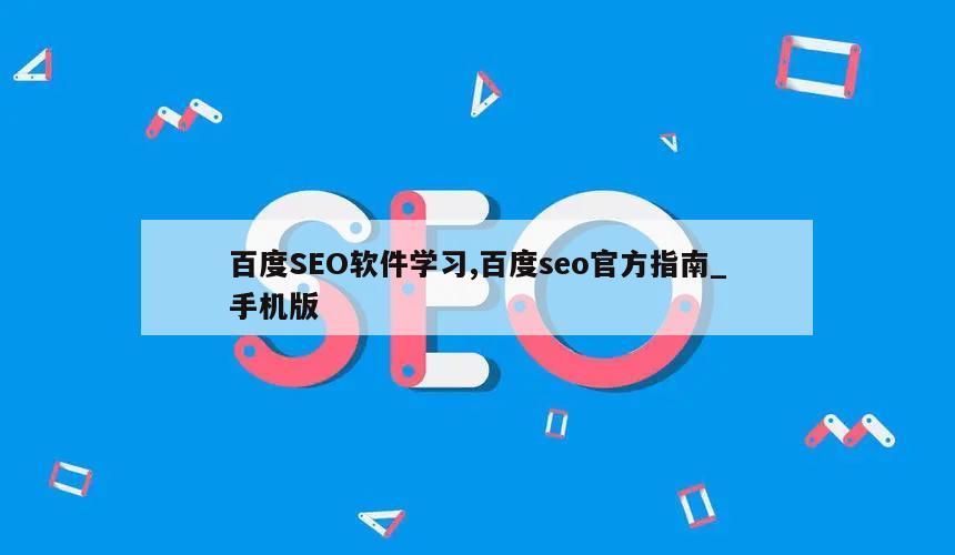 百度SEO软件学习,百度seo官方指南_手机版