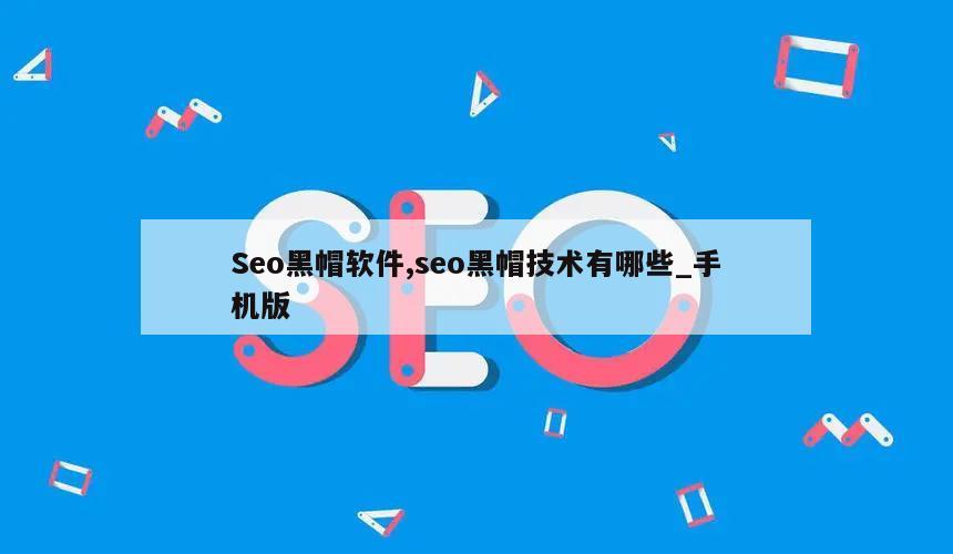 Seo黑帽软件,seo黑帽技术有哪些_手机版