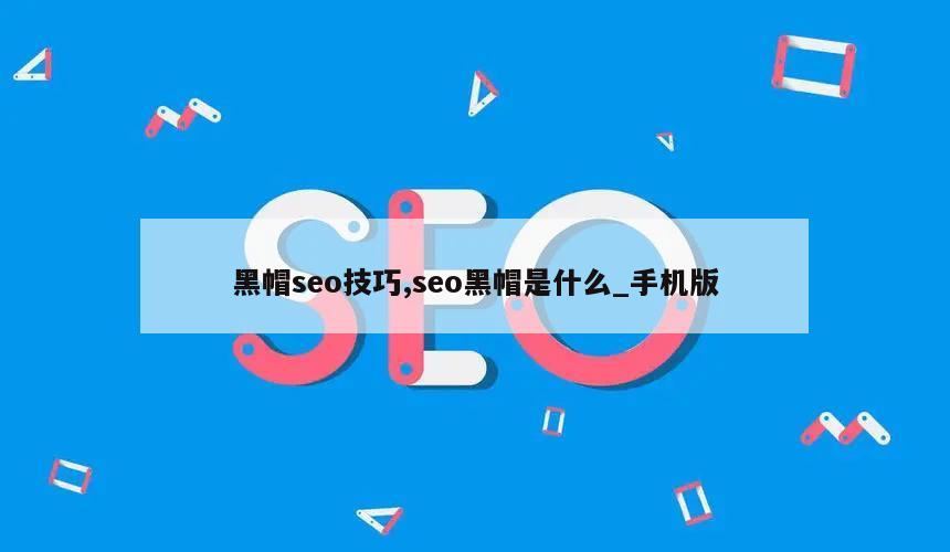 黑帽seo技巧,seo黑帽是什么_手机版