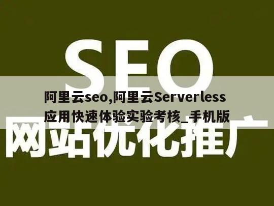 阿里云seo,阿里云Serverless应用快速体验实验考核_手机版