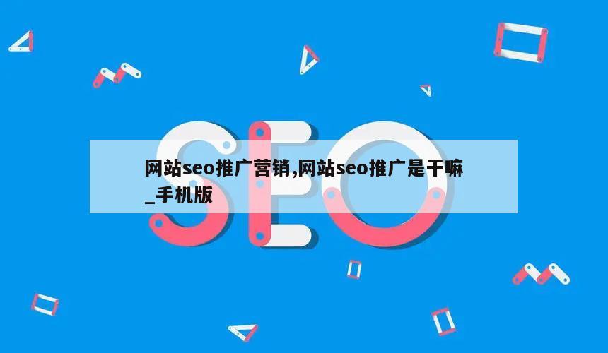 网站seo推广营销,网站seo推广是干嘛_手机版