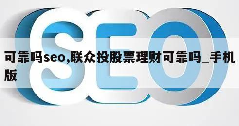 可靠吗seo,联众投股票理财可靠吗_手机版