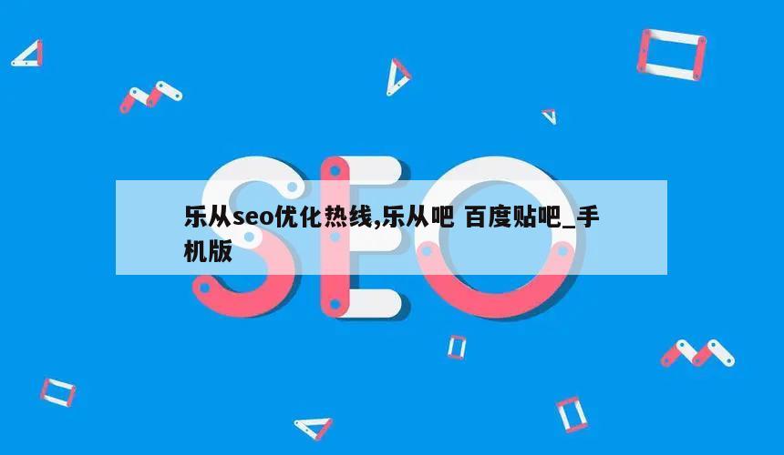 乐从seo优化热线,乐从吧 百度贴吧_手机版