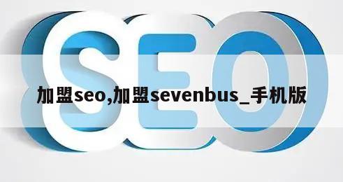 加盟seo,加盟sevenbus_手机版