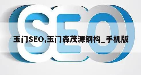 玉门SEO,玉门森茂源钢构_手机版