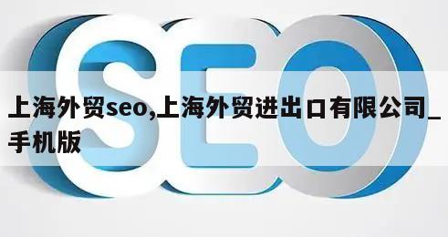 上海外贸seo,上海外贸进出口有限公司_手机版