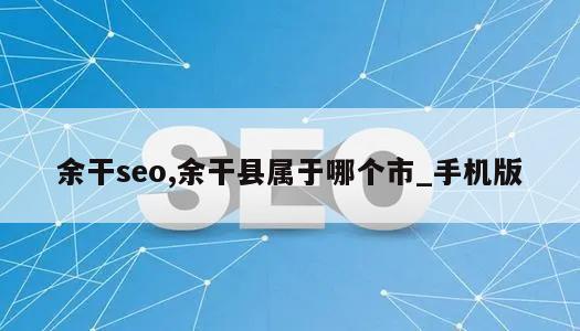 余干seo,余干县属于哪个市_手机版