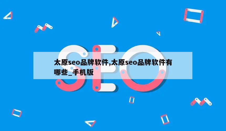 太原seo品牌软件,太原seo品牌软件有哪些_手机版