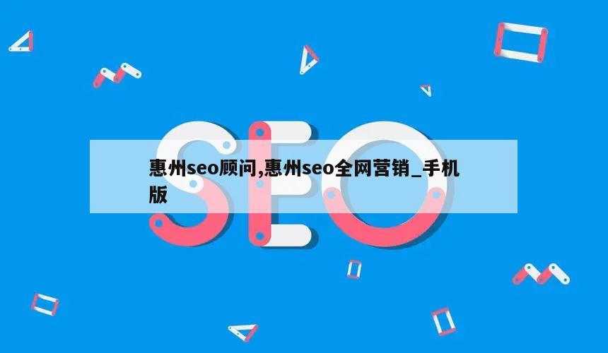 惠州seo顾问,惠州seo全网营销_手机版