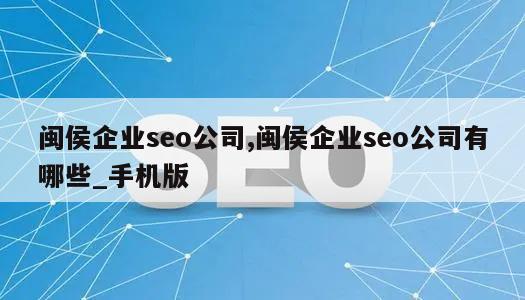 闽侯企业seo公司,闽侯企业seo公司有哪些_手机版