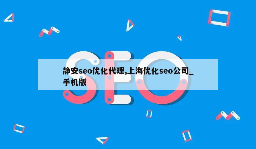 静安seo优化代理,上海优化seo公司_手机版