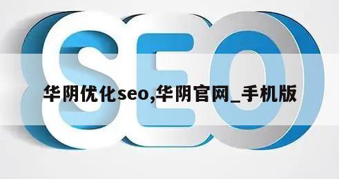 华阴优化seo,华阴官网_手机版