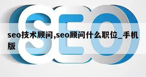 seo技术顾问,seo顾问什么职位_手机版