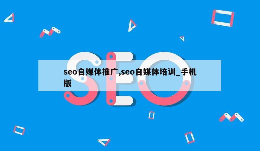 seo自媒体推广,seo自媒体培训_手机版