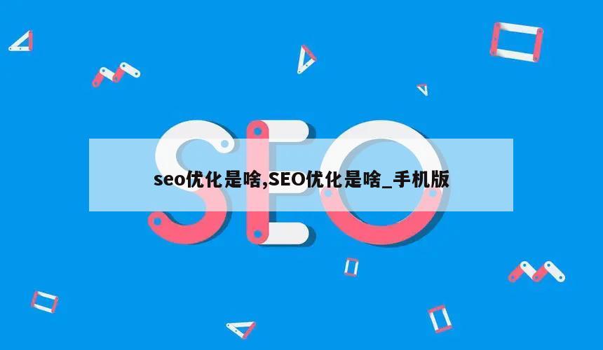 seo优化是啥,SEO优化是啥_手机版