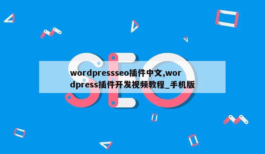 wordpressseo插件中文,wordpress插件开发视频教程_手机版