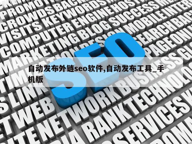 自动发布外链seo软件,自动发布工具_手机版