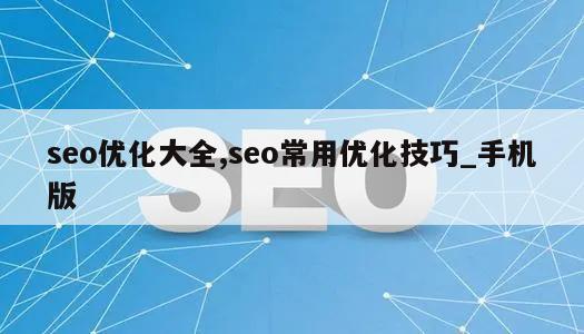 seo优化大全,seo常用优化技巧_手机版