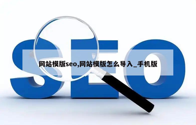 网站模版seo,网站模版怎么导入_手机版