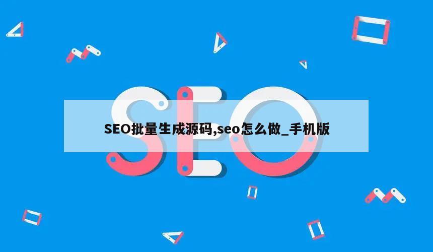 SEO批量生成源码,seo怎么做_手机版