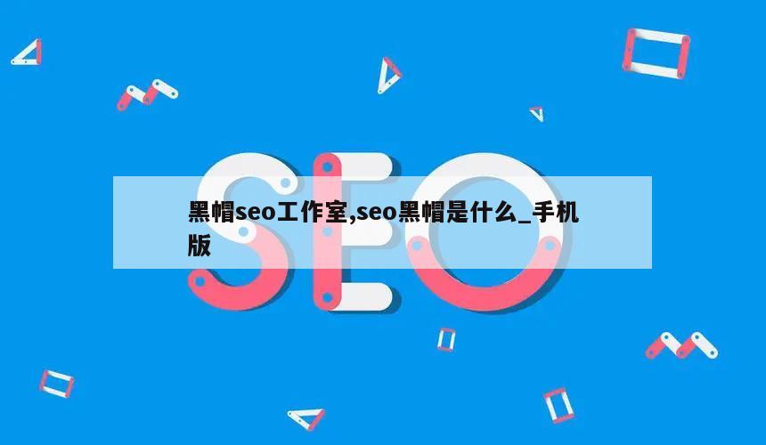 黑帽seo工作室,seo黑帽是什么_手机版