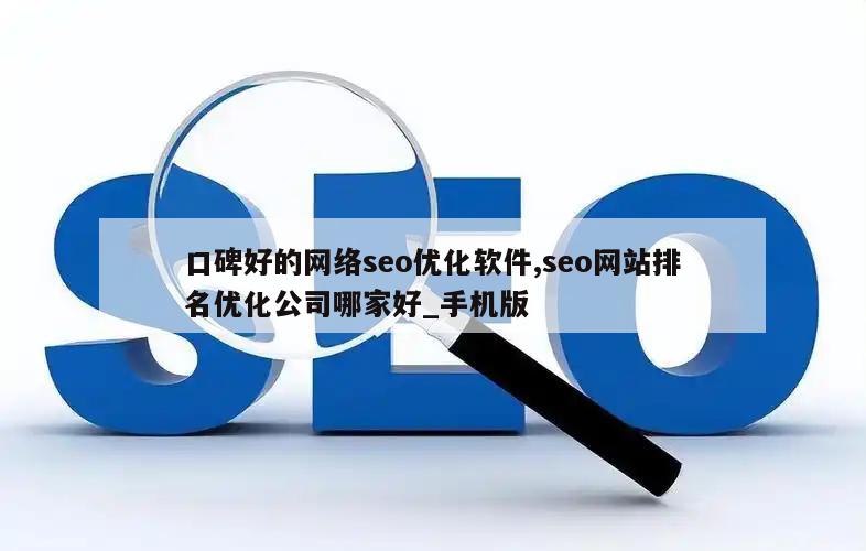 口碑好的网络seo优化软件,seo网站排名优化公司哪家好_手机版