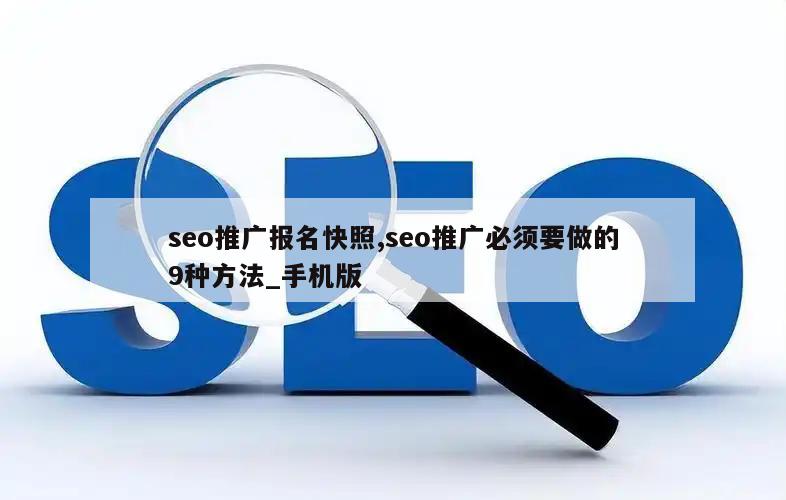 seo推广报名快照,seo推广必须要做的9种方法_手机版