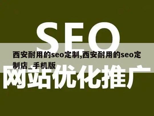 西安耐用的seo定制,西安耐用的seo定制店_手机版