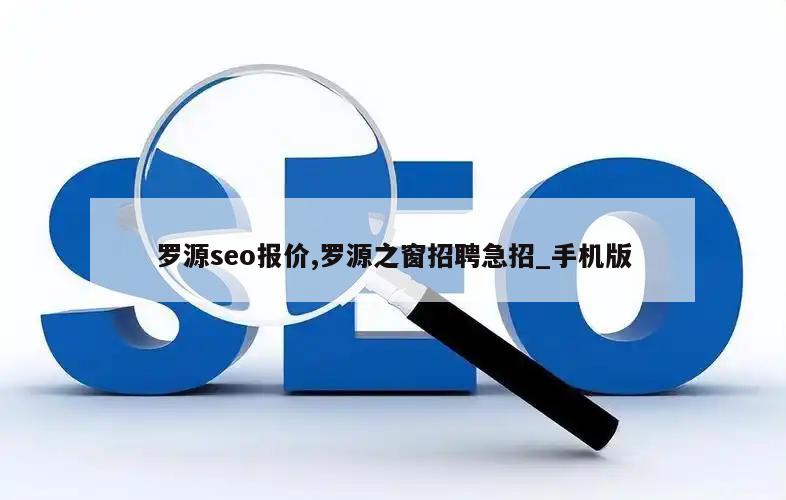 罗源seo报价,罗源之窗招聘急招_手机版