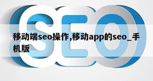 移动端seo操作,移动app的seo_手机版