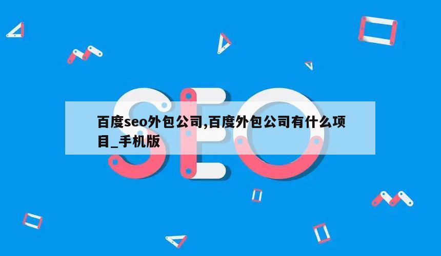 百度seo外包公司,百度外包公司有什么项目_手机版