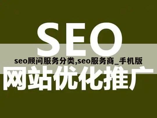 seo顾问服务分类,seo服务商_手机版