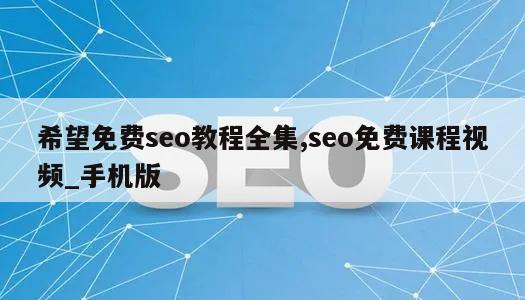 希望免费seo教程全集,seo免费课程视频_手机版