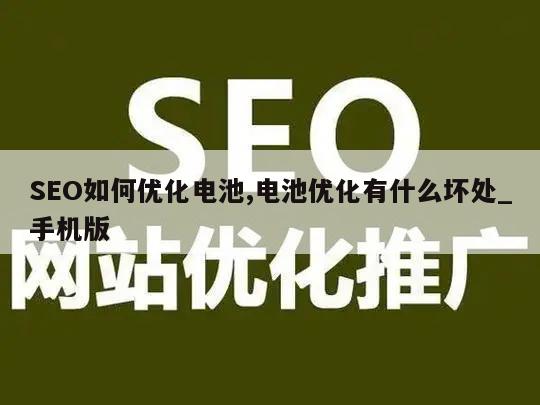 SEO如何优化电池,电池优化有什么坏处_手机版