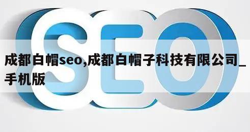 成都白帽seo,成都白帽子科技有限公司_手机版