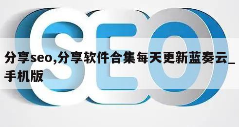 分享seo,分享软件合集每天更新蓝奏云_手机版