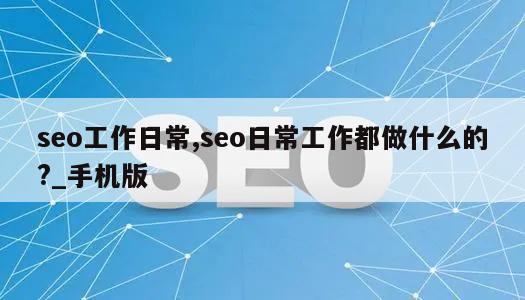 seo工作日常,seo日常工作都做什么的?_手机版