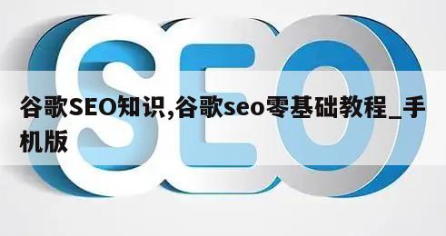 谷歌SEO知识,谷歌seo零基础教程_手机版