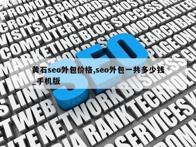 黄石seo外包价格,seo外包一共多少钱_手机版