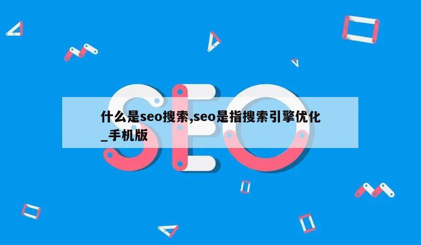 什么是seo搜索,seo是指搜索引擎优化_手机版