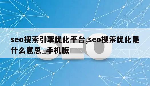 seo搜索引擎优化平台,seo搜索优化是什么意思_手机版