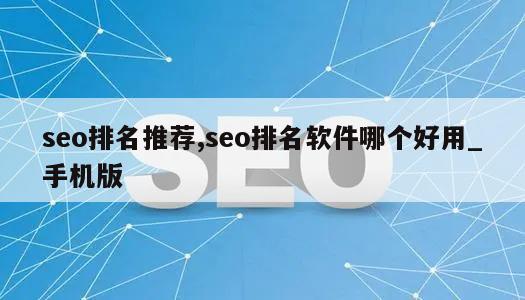 seo排名推荐,seo排名软件哪个好用_手机版