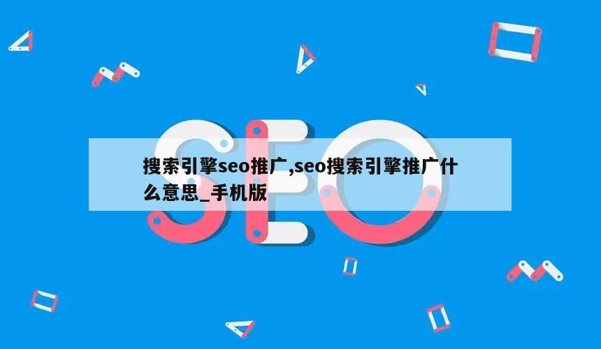 搜索引擎seo推广,seo搜索引擎推广什么意思_手机版